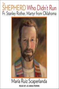 [biographical] The Shepherd Who Didn’t Run: Fr. Stanley Rother, Martyr from Oklahoma by Maria R…