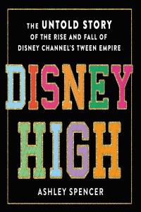 [non-fiction] Disney High: The Untold Story of the Rise and Fall of Disney Channel’s Tween Empi…